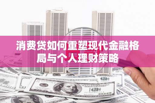 驿城消费贷如何重塑现代金融格局与个人理财策略