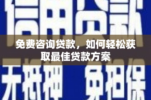 驿城免费咨询贷款，如何轻松获取最佳贷款方案