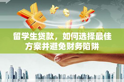 驿城留学生贷款，如何选择最佳方案并避免财务陷阱