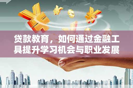驿城贷款教育，如何通过金融工具提升学习机会与职业发展