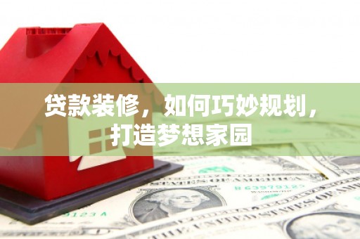 驿城贷款装修，如何巧妙规划，打造梦想家园