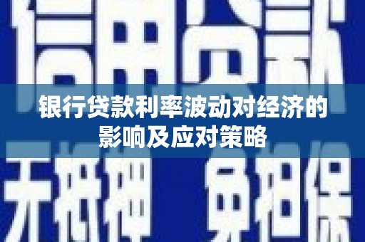 驿城银行贷款利率波动对经济的影响及应对策略