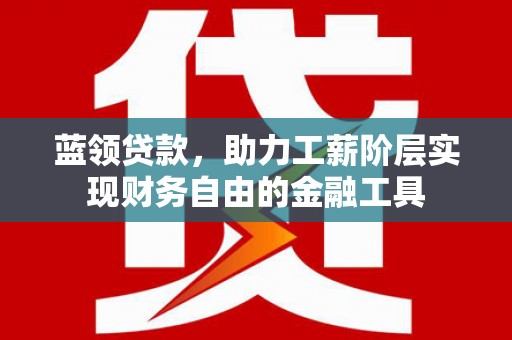 驿城蓝领贷款，助力工薪阶层实现财务自由的金融工具