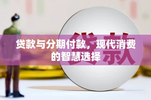 驿城贷款与分期付款，现代消费的智慧选择