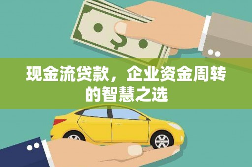 驿城现金流贷款，企业资金周转的智慧之选