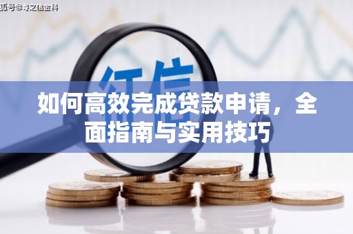 驿城如何高效完成贷款申请，全面指南与实用技巧