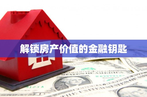 驿城解锁房产价值的金融钥匙