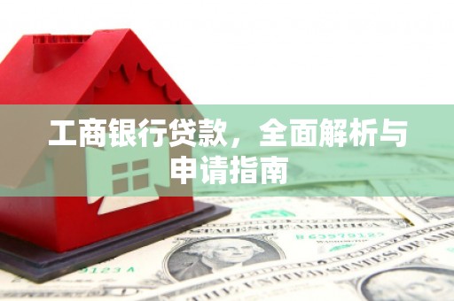 驿城工商银行贷款，全面解析与申请指南