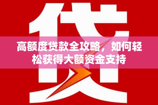 驿城高额度贷款全攻略，如何轻松获得大额资金支持