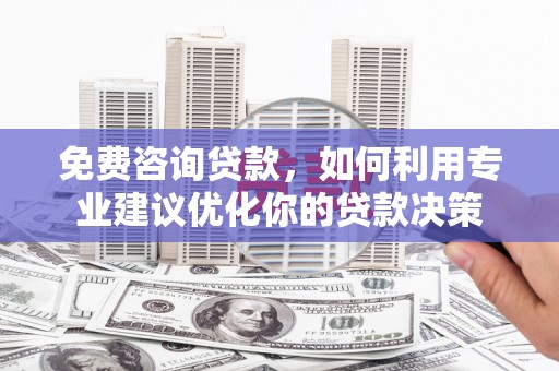 驿城免费咨询贷款，如何利用专业建议优化你的贷款决策