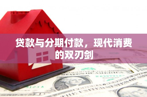 驿城贷款与分期付款，现代消费的双刃剑
