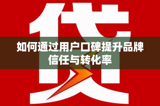 驿城如何通过用户口碑提升品牌信任与转化率