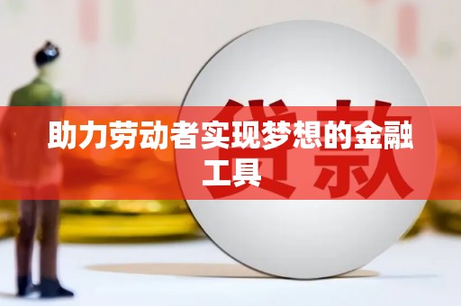 驿城助力劳动者实现梦想的金融工具