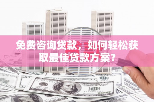 驿城免费咨询贷款，如何轻松获取最佳贷款方案？